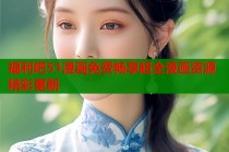 福利吧51漫画免费畅享超全漫画资源精彩更新