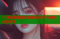 51漫画视频网页短视频互动平台精彩内容尽享