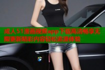 成人51漫画视频app下载高清畅享无限更新精彩内容轻松追漫体验