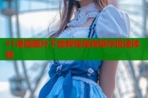 51漫画图片下载教程离线缓存极速体验