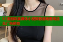 51漫画欧美裸体小视频极速观看高清无广告体验