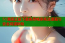 51漫画正版下载免费畅享高清漫画与安全阅读体验