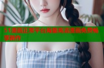 51漫画正常平台海量高清漫画免费畅享新作