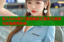 加入beta版51漫画畅享正版多元漫画与智能推荐体验