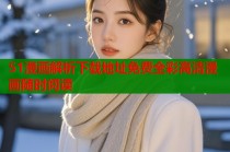 51漫画解析下载地址免费全彩高清漫画随时阅读