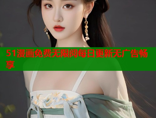 51漫画免费无限阅每日更新无广告畅享 第1张 51漫画免费无限阅每日更新无广告畅享 第1张