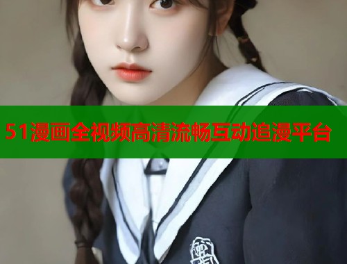 51漫画全视频高清流畅互动追漫平台  第1张