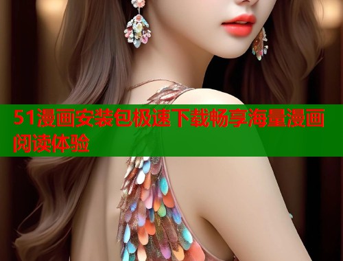 51漫画安装包极速下载畅享海量漫画阅读体验 第1张 51漫画安装包极速下载畅享海量漫画阅读体验 第1张