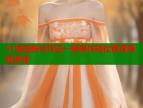 51漫画帐号凭证一键保存轻松管理漫画资源 第1张 51漫画帐号凭证一键保存轻松管理漫画资源 第1张