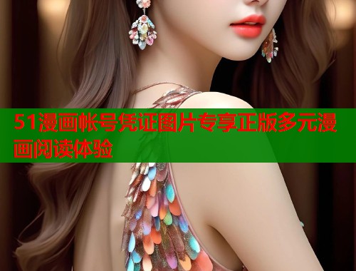 51漫画帐号凭证图片专享正版多元漫画阅读体验 第1张 51漫画帐号凭证图片专享正版多元漫画阅读体验 第1张