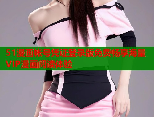 51漫画帐号凭证登录版免费畅享海量VIP漫画阅读体验 第1张 51漫画帐号凭证登录版免费畅享海量VIP漫画阅读体验 第1张
