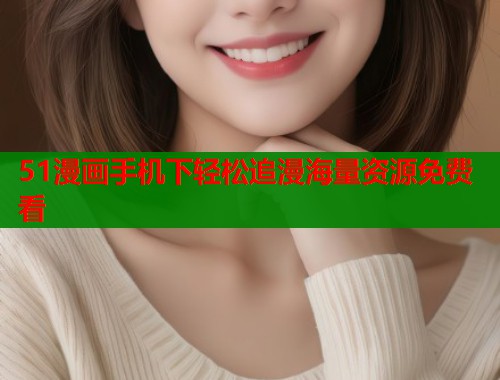 51漫画手机下轻松追漫海量资源免费看 第1张 51漫画手机下轻松追漫海量资源免费看 第1张