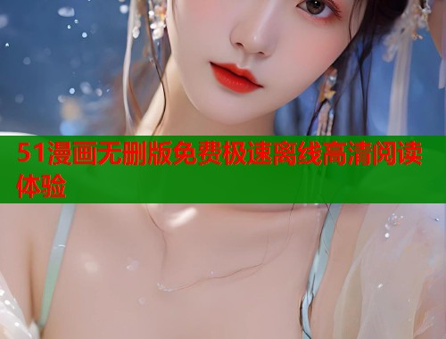 51漫画无删版免费极速离线高清阅读体验  第1张