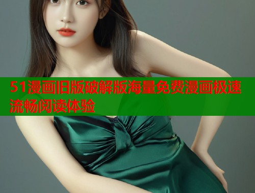 51漫画旧版破解版海量免费漫画极速流畅阅读体验 第1张 51漫画旧版破解版海量免费漫画极速流畅阅读体验 第1张