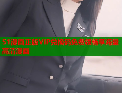 51漫画正版VIP兑换码免费领畅享海量高清漫画 第1张 51漫画正版VIP兑换码免费领畅享海量高清漫画 第1张