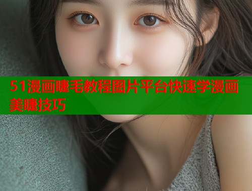 51漫画睫毛教程图片平台快速学漫画美睫技巧 第1张 51漫画睫毛教程图片平台快速学漫画美睫技巧 第1张