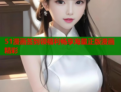 51漫画签到领福利畅享海量正版漫画精彩 第1张 51漫画签到领福利畅享海量正版漫画精彩 第1张