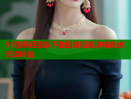 51漫画轻量版下载旧版极速流畅离线阅读体验  第1张