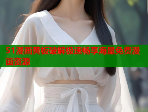 51漫画黄板破解极速畅享海量免费漫画资源 第1张 51漫画黄板破解极速畅享海量免费漫画资源 第1张