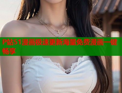 P站51漫画极速更新海量免费漫画一键畅享 第1张 P站51漫画极速更新海量免费漫画一键畅享 第1张