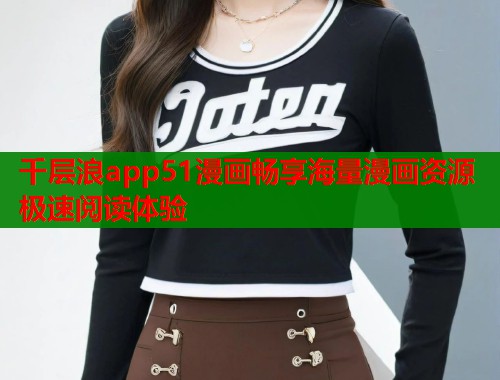 千层浪app51漫画畅享海量漫画资源极速阅读体验 第1张 千层浪app51漫画畅享海量漫画资源极速阅读体验 第1张