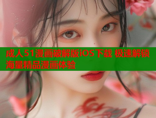 成人51漫画破解版iOS下载 极速解锁海量精品漫画体验 第1张 成人51漫画破解版iOS下载 极速解锁海量精品漫画体验 第1张
