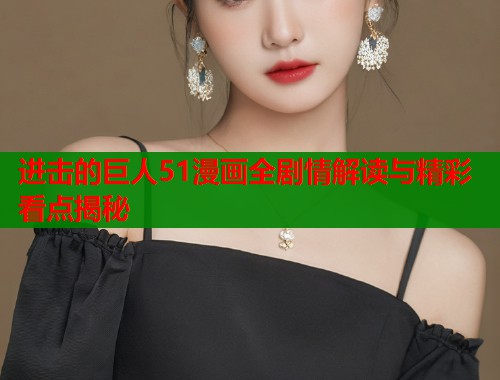 进击的巨人51漫画全剧情解读与精彩看点揭秘 第1张 进击的巨人51漫画全剧情解读与精彩看点揭秘 第1张